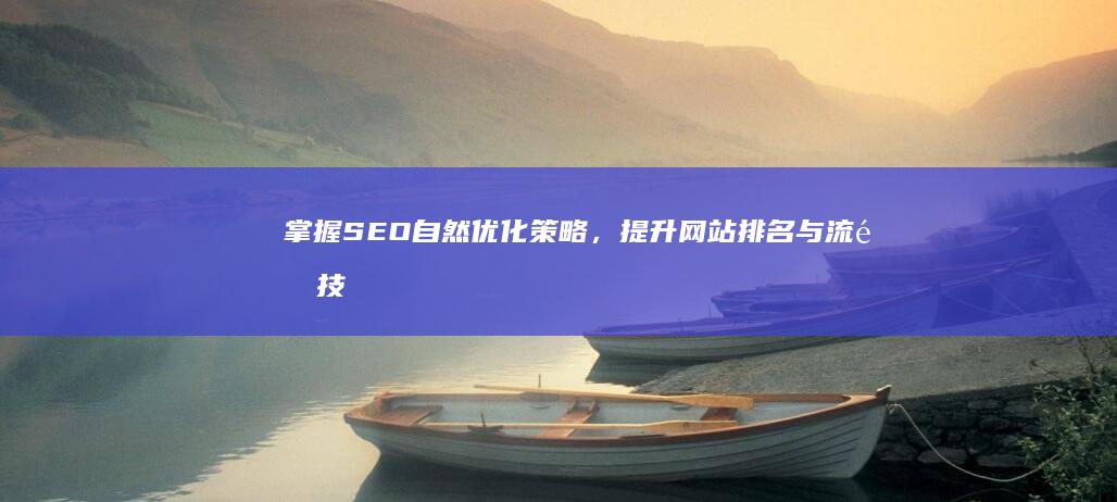 掌握SEO自然优化策略，提升网站排名与流量技巧