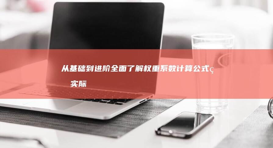 从基础到进阶：全面了解权重系数计算公式的实际应用与优化